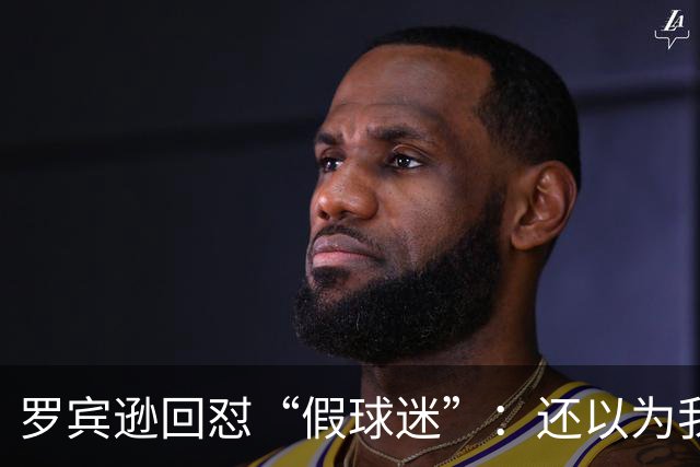 罗宾逊回怼“假球迷”：还以为我在尼克斯