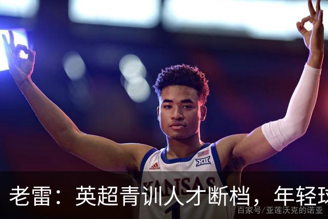老雷：英超青训人才断档，年轻球员去哪了；热刺能进入前六